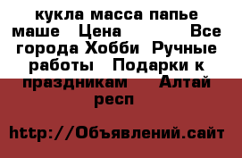 кукла масса папье маше › Цена ­ 1 000 - Все города Хобби. Ручные работы » Подарки к праздникам   . Алтай респ.